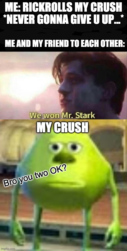 Speaking from EXTREMELY recent experience (legit like 2 hour ago) | ME: RICKROLLS MY CRUSH *NEVER GONNA GIVE U UP...*; ME AND MY FRIEND TO EACH OTHER:; MY CRUSH; Bro you two OK? | image tagged in we won mr stark,sully wazowski,crush,rickroll | made w/ Imgflip meme maker