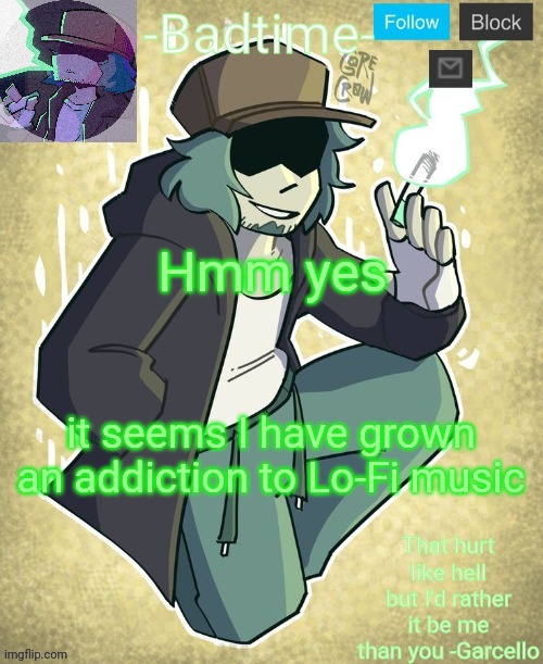 Garcelo | Hmm yes; it seems I have grown an addiction to Lo-Fi music | image tagged in garcelo | made w/ Imgflip meme maker