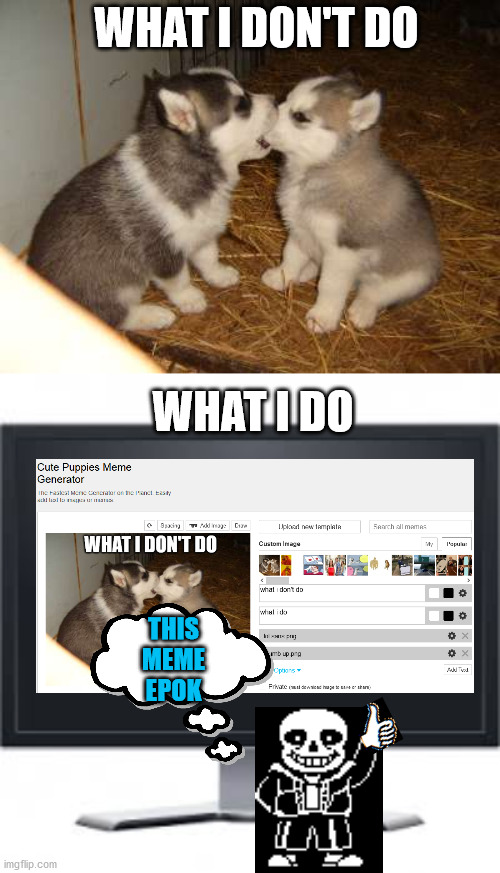 lol | WHAT I DON'T DO; WHAT I DO; THIS MEME EPOK | image tagged in memes,cute puppies,sans | made w/ Imgflip meme maker