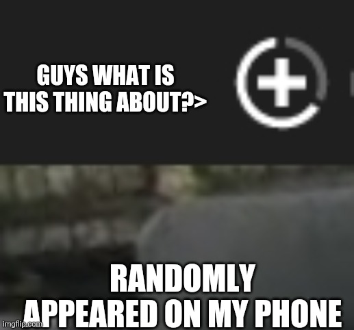 GUYS WHAT IS THIS THING ABOUT?>; RANDOMLY APPEARED ON MY PHONE | made w/ Imgflip meme maker
