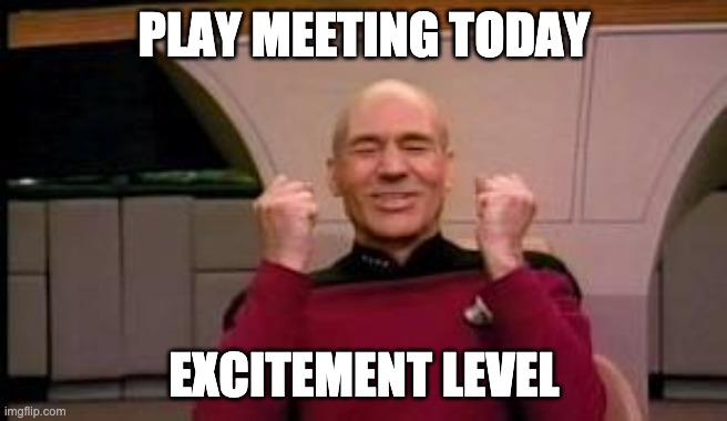 Happy Picard | PLAY MEETING TODAY; EXCITEMENT LEVEL | image tagged in happy picard | made w/ Imgflip meme maker