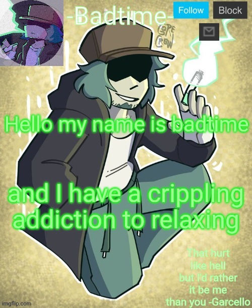 Garcelo | Hello my name is badtime; and I have a crippling addiction to relaxing | image tagged in garcelo | made w/ Imgflip meme maker