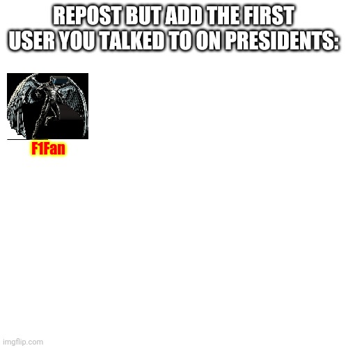 Blank Transparent Square | REPOST BUT ADD THE FIRST USER YOU TALKED TO ON PRESIDENTS:; F1Fan | image tagged in memes,blank transparent square | made w/ Imgflip meme maker