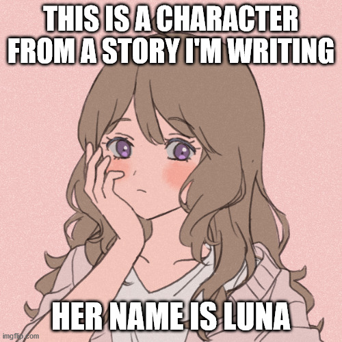 THIS IS A CHARACTER FROM A STORY I'M WRITING; HER NAME IS LUNA | made w/ Imgflip meme maker