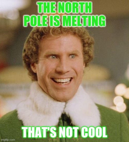 Buddy The Elf | THE NORTH POLE IS MELTING; THAT'S NOT COOL | image tagged in memes,buddy the elf | made w/ Imgflip meme maker