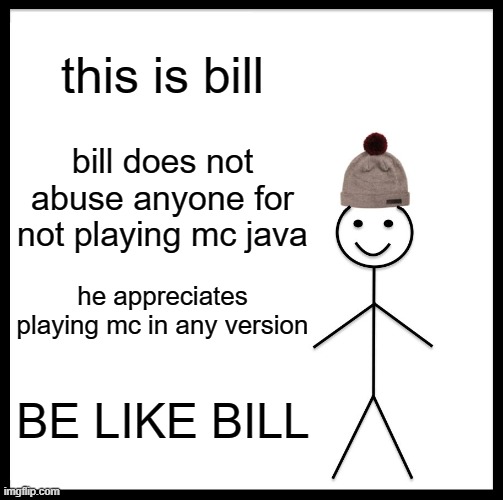 Be Like Bill | this is bill; bill does not abuse anyone for not playing mc java; he appreciates playing mc in any version; BE LIKE BILL | image tagged in memes,be like bill | made w/ Imgflip meme maker