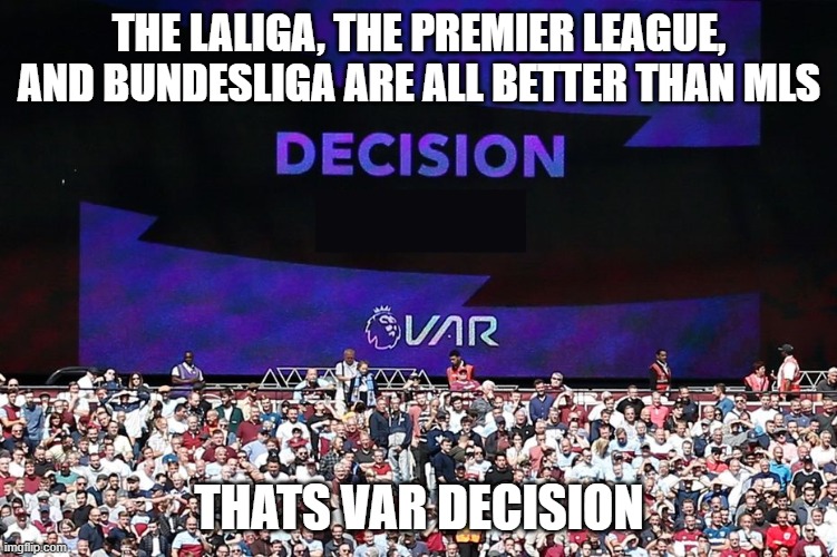 VAR Video Assistant Referee | THE LALIGA, THE PREMIER LEAGUE, AND BUNDESLIGA ARE ALL BETTER THAN MLS; THATS VAR DECISION | image tagged in var video assistant referee | made w/ Imgflip meme maker