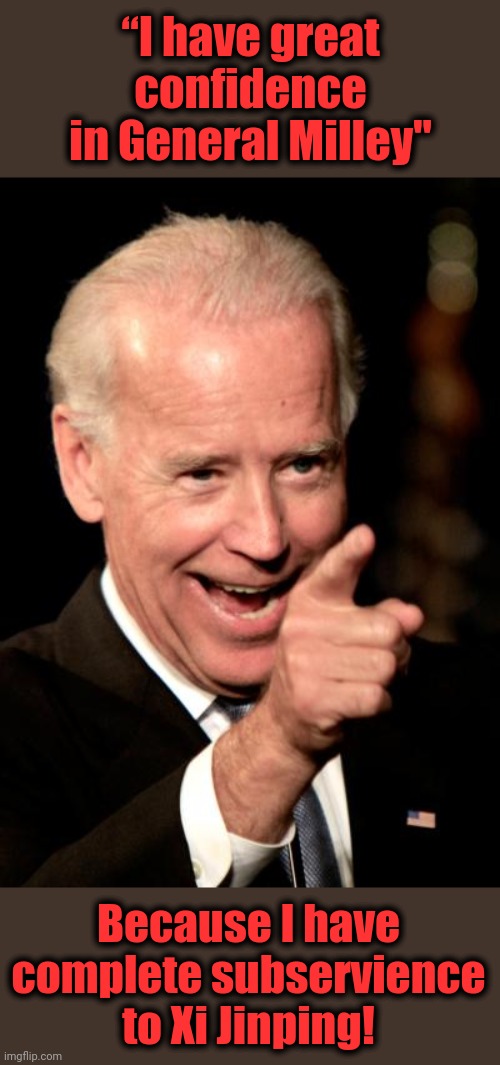 The real traitor | “I have great confidence in General Milley"; Because I have complete subservience to Xi Jinping! | image tagged in memes,smilin biden,xi jinping,milley,senile creep,chinese | made w/ Imgflip meme maker