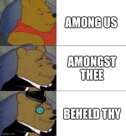 I think I accidentally just Shakespeared myself | AMONG US; AMONGST THEE; BEHELD THY | image tagged in fancy pooh,memes | made w/ Imgflip meme maker