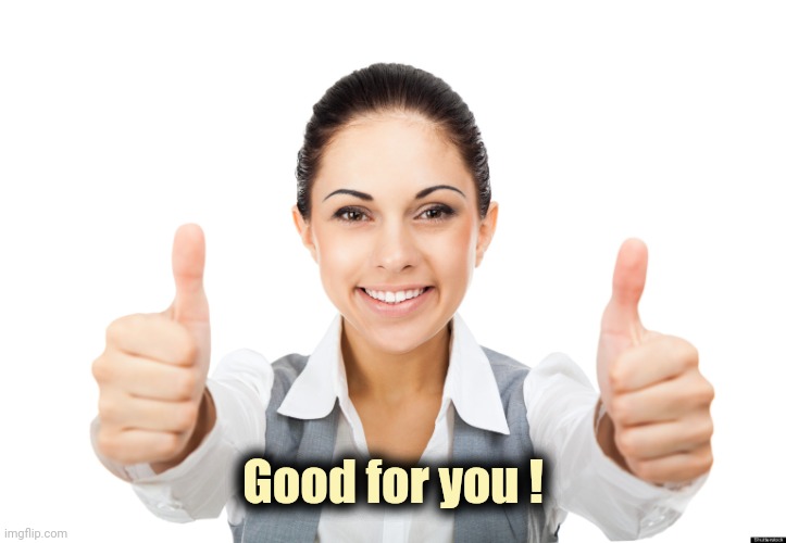 Professional Girl Two Thumbs Up | Good for you ! | image tagged in professional girl two thumbs up | made w/ Imgflip meme maker