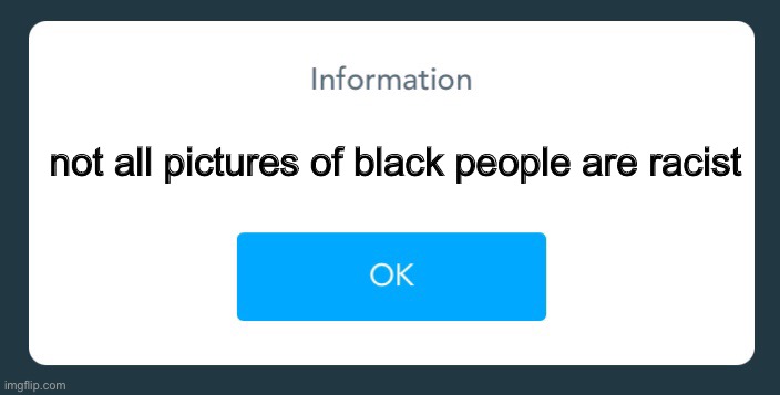 Information | not all pictures of black people are racist | image tagged in information | made w/ Imgflip meme maker