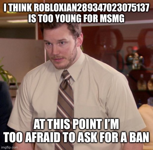 Afraid To Ask Andy | I THINK ROBLOXIAN289347023075137 IS TOO YOUNG FOR MSMG; AT THIS POINT I’M TOO AFRAID TO ASK FOR A BAN | image tagged in memes,afraid to ask andy | made w/ Imgflip meme maker