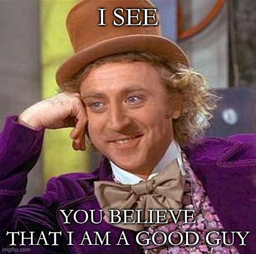 am i good | I SEE; YOU BELIEVE THAT I AM A GOOD GUY | image tagged in memes,creepy condescending wonka | made w/ Imgflip meme maker