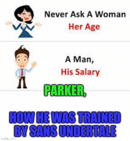 *D R E A M L O V A N I A I N T E N S I F I E S* | PARKER, HOW HE WAS TRAINED BY SANS UNDERTALE | image tagged in never ask a woman her age | made w/ Imgflip meme maker
