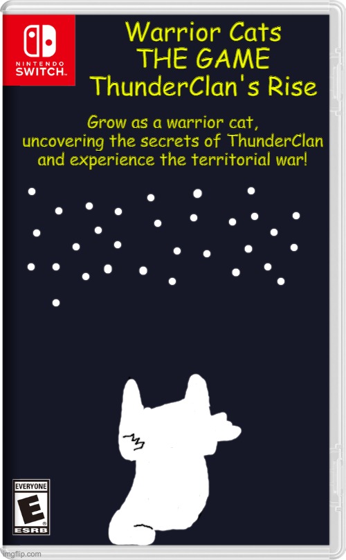 btw this is a game based off my au | Warrior Cats THE GAME
ThunderClan's Rise; Grow as a warrior cat, uncovering the secrets of ThunderClan and experience the territorial war! | image tagged in nintendo switch | made w/ Imgflip meme maker