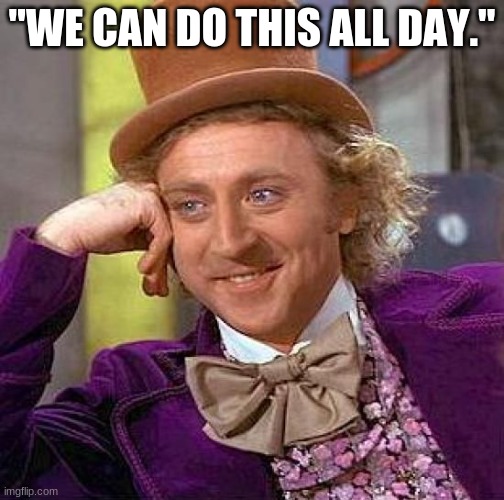 Creepy Condescending Wonka | "WE CAN DO THIS ALL DAY." | image tagged in memes,creepy condescending wonka | made w/ Imgflip meme maker