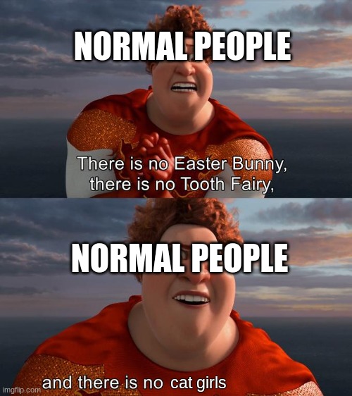 bottom text | NORMAL PEOPLE; NORMAL PEOPLE; cat girls | image tagged in there is no easter bunny there is no tooh fairy | made w/ Imgflip meme maker