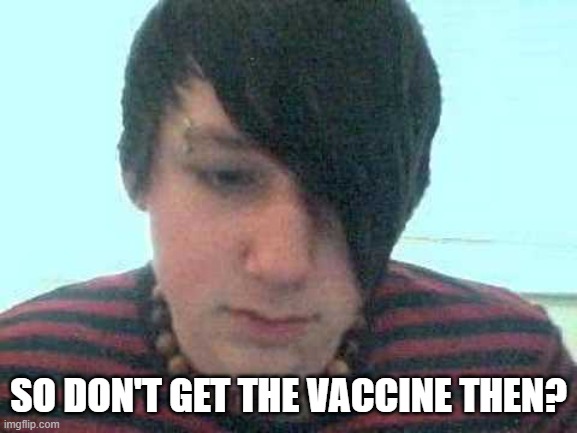 emo kid | SO DON'T GET THE VACCINE THEN? | image tagged in emo kid | made w/ Imgflip meme maker