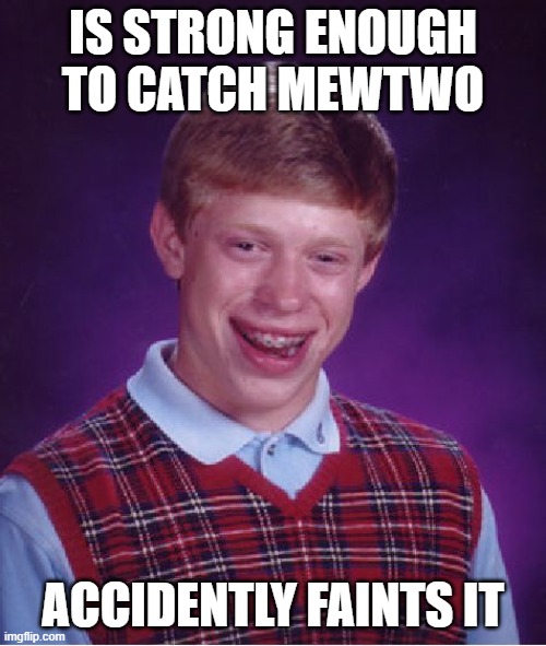 Bad Luck Brian Meme | IS STRONG ENOUGH TO CATCH MEWTWO; ACCIDENTLY FAINTS IT | image tagged in memes,bad luck brian,pokemon,mewtwo | made w/ Imgflip meme maker