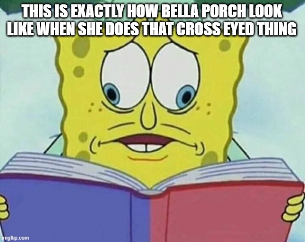 uvgvi | THIS IS EXACTLY HOW BELLA PORCH LOOK LIKE WHEN SHE DOES THAT CROSS EYED THING | image tagged in cross eyed spongebob | made w/ Imgflip meme maker