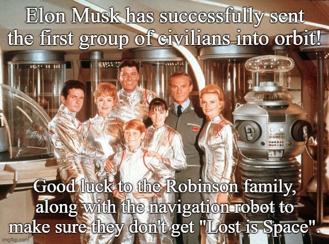 Elon Musk's Lost in Space! | Elon Musk has successfully sent the first group of civilians into orbit! Good luck to the Robinson family, along with the navigation robot to make sure they don't get "Lost is Space". | image tagged in elon musk,lost in space,sci-fi,funny memes,space force | made w/ Imgflip meme maker