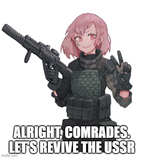 Queenofpuredankness_Jemy Anime soldier | ALRIGHT, COMRADES. LET'S REVIVE THE USSR | image tagged in queenofpuredankness_jemy anime soldier | made w/ Imgflip meme maker