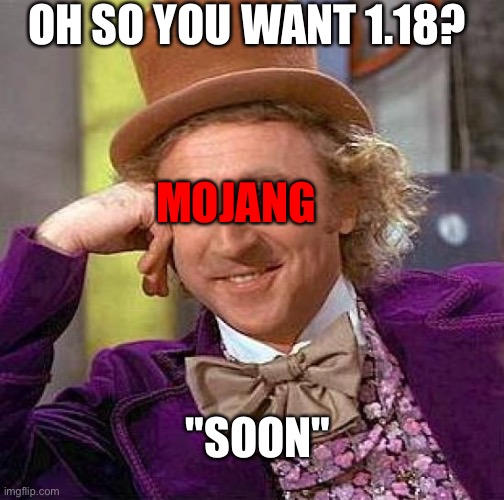 Image title | OH SO YOU WANT 1.18? MOJANG; "SOON" | image tagged in memes,creepy condescending wonka | made w/ Imgflip meme maker