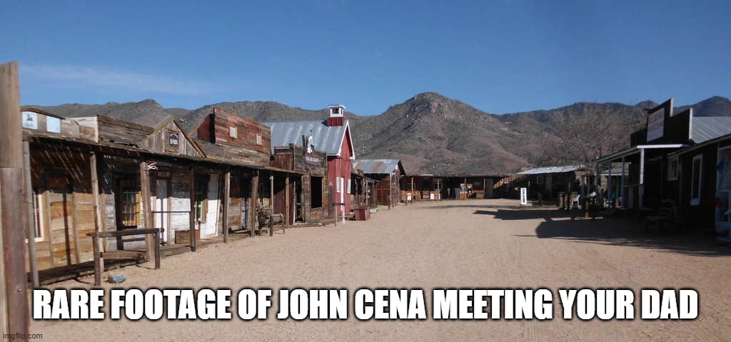 ghost town | RARE FOOTAGE OF JOHN CENA MEETING YOUR DAD | image tagged in ghost town | made w/ Imgflip meme maker