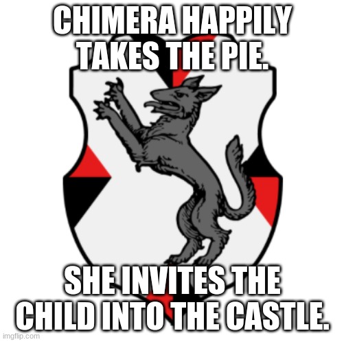Cronnian Crest | CHIMERA HAPPILY TAKES THE PIE. SHE INVITES THE CHILD INTO THE CASTLE. | image tagged in cronnian crest | made w/ Imgflip meme maker