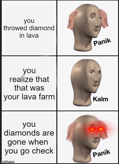 give me dislikes please | you throwed diamond in lava; you realize that that was your lava farm; you diamonds are gone when  you go check | image tagged in memes,panik kalm panik | made w/ Imgflip meme maker