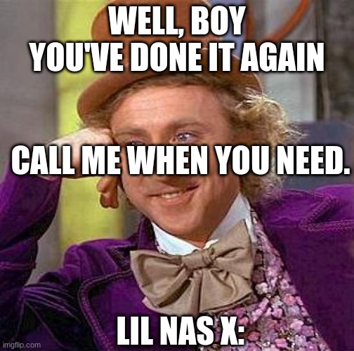 lil nas x but you cant even- |  WELL, BOY YOU'VE DONE IT AGAIN; CALL ME WHEN YOU NEED. LIL NAS X: | image tagged in memes,creepy condescending wonka | made w/ Imgflip meme maker