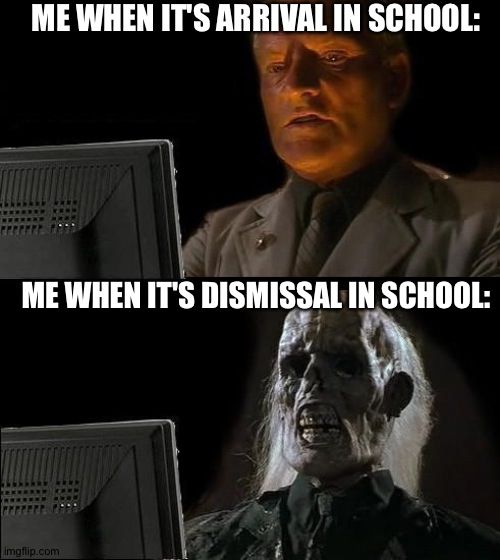 The Time In School | ME WHEN IT'S ARRIVAL IN SCHOOL:; ME WHEN IT'S DISMISSAL IN SCHOOL: | image tagged in memes,i'll just wait here | made w/ Imgflip meme maker