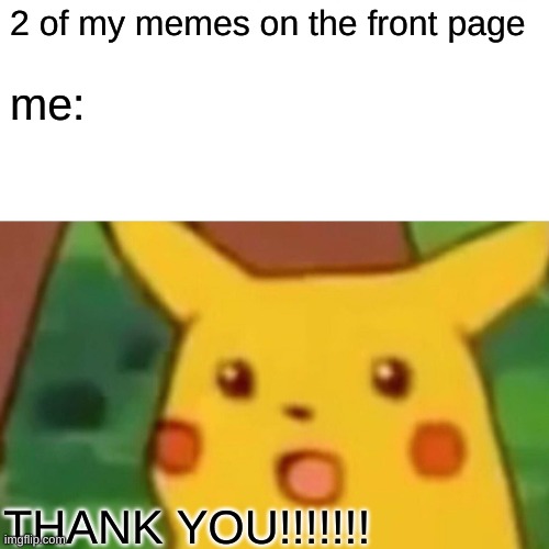 Thank you everyone for your support |  2 of my memes on the front page; me:; THANK YOU!!!!!!! | image tagged in memes,surprised pikachu,front page,barney will eat all of your delectable biscuits,thank you | made w/ Imgflip meme maker