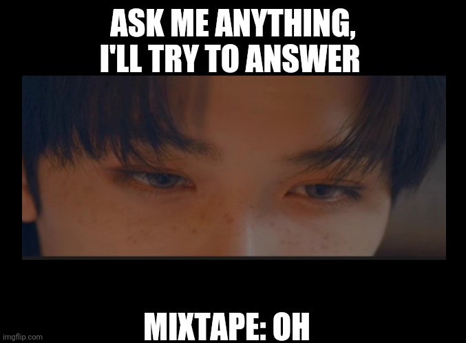 Am bored rn | ASK ME ANYTHING, I'LL TRY TO ANSWER; MIXTAPE: OH | made w/ Imgflip meme maker