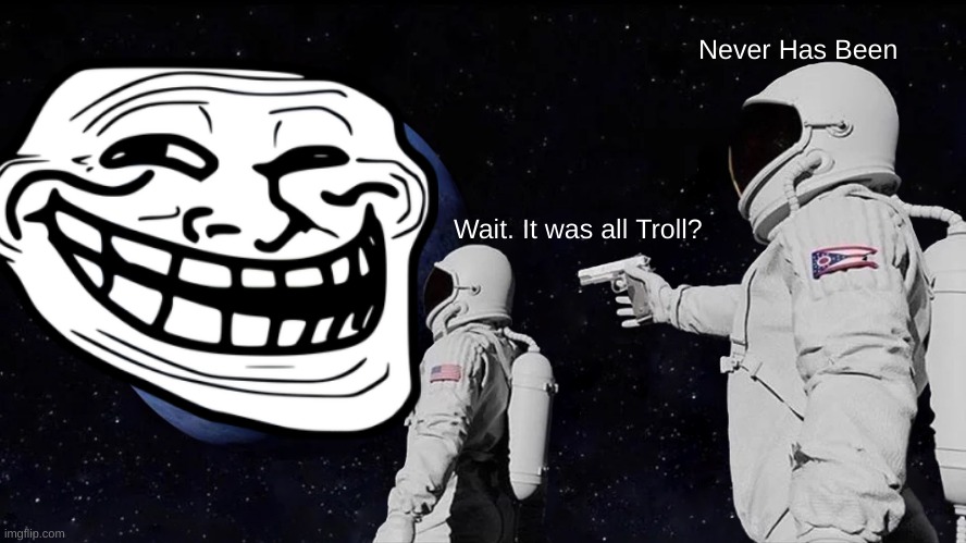 Always Has Been | Never Has Been; Wait. It was all Troll? | image tagged in memes,always has been | made w/ Imgflip meme maker