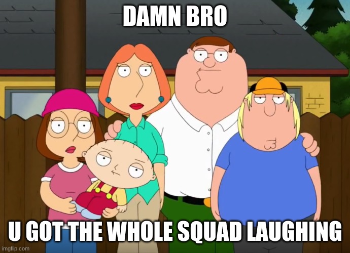 damn bro | DAMN BRO U GOT THE WHOLE SQUAD LAUGHING | image tagged in damn bro | made w/ Imgflip meme maker