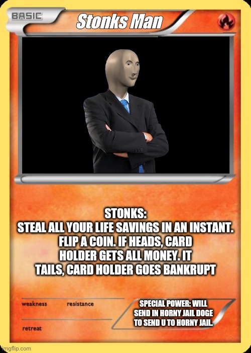 Blank Pokemon Card | Stonks Man STONKS:
STEAL ALL YOUR LIFE SAVINGS IN AN INSTANT. FLIP A COIN. IF HEADS, CARD HOLDER GETS ALL MONEY. IT TAILS, CARD HOLDER GOES  | image tagged in blank pokemon card | made w/ Imgflip meme maker