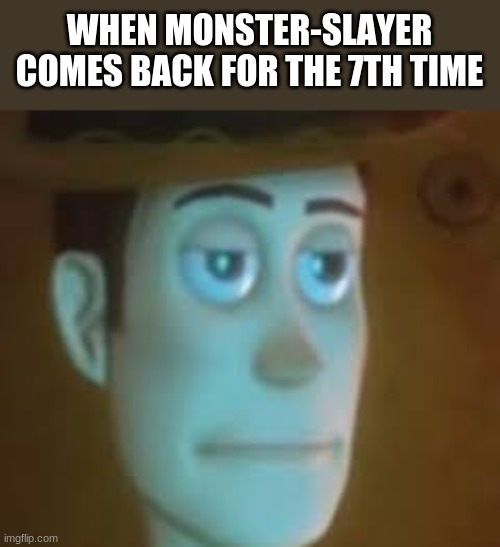 disappointed woody | WHEN MONSTER-SLAYER COMES BACK FOR THE 7TH TIME | image tagged in disappointed woody | made w/ Imgflip meme maker