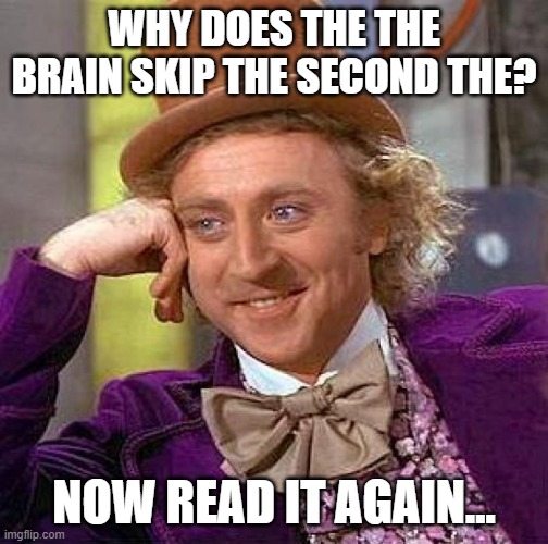 Get baited | WHY DOES THE THE BRAIN SKIP THE SECOND THE? NOW READ IT AGAIN... | image tagged in memes,creepy condescending wonka | made w/ Imgflip meme maker