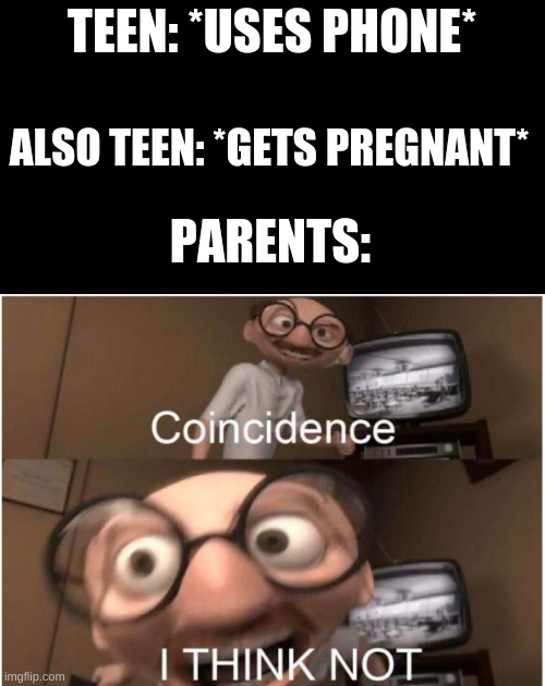 Coincidence, I THINK NOT | TEEN: *USES PHONE*; ALSO TEEN: *GETS PREGNANT*; PARENTS: | image tagged in coincidence i think not | made w/ Imgflip meme maker