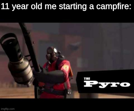 lol funny fire go brrrrrrrr | 11 year old me starting a campfire: | image tagged in meme | made w/ Imgflip meme maker