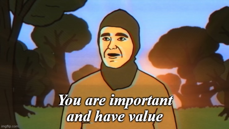 You are important and have value | image tagged in you are important and have value | made w/ Imgflip meme maker