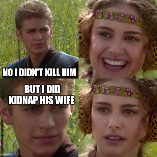 Anakin Padme 4 Panel | NO I DIDN'T KILL HIM; BUT I DID KIDNAP HIS WIFE | image tagged in anakin padme 4 panel | made w/ Imgflip meme maker
