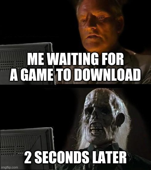 I'll Just Wait Here | ME WAITING FOR A GAME TO DOWNLOAD; 2 SECONDS LATER | image tagged in memes,i'll just wait here | made w/ Imgflip meme maker
