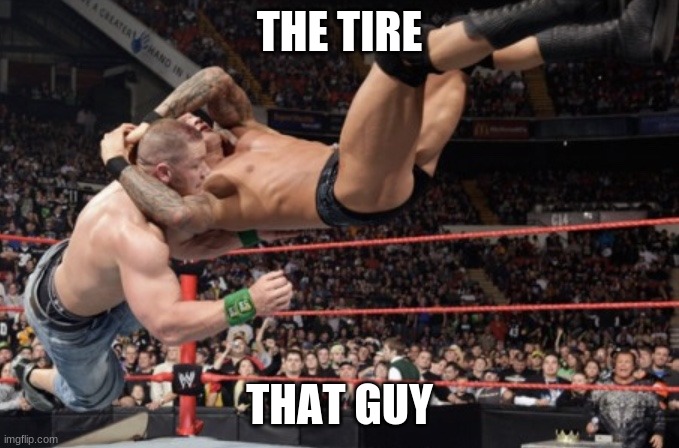 Randy Orton rko | THE TIRE THAT GUY | image tagged in randy orton rko | made w/ Imgflip meme maker