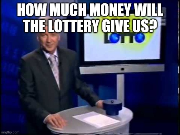 lotto | HOW MUCH MONEY WILL THE LOTTERY GIVE US? | image tagged in lotto | made w/ Imgflip meme maker