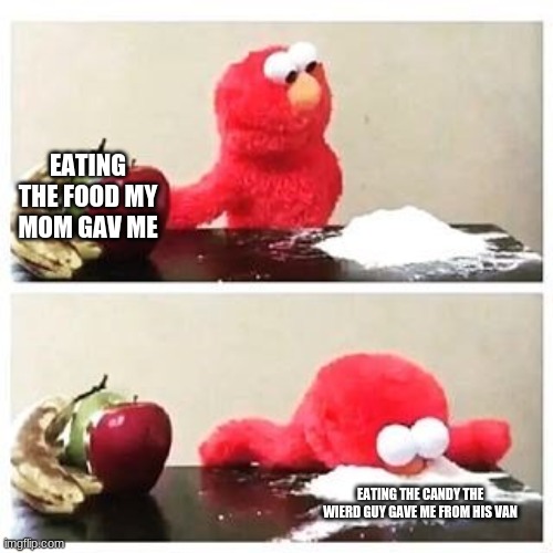 elmo cocaine | EATING THE FOOD MY MOM GAV ME; EATING THE CANDY THE WIERD GUY GAVE ME FROM HIS VAN | image tagged in elmo cocaine | made w/ Imgflip meme maker