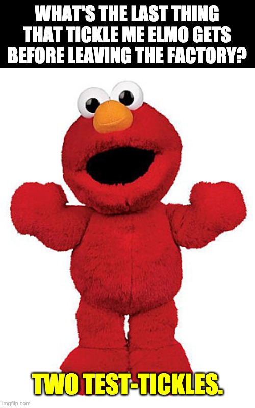 Testing one two | WHAT'S THE LAST THING THAT TICKLE ME ELMO GETS BEFORE LEAVING THE FACTORY? TWO TEST-TICKLES. | image tagged in tickle me elmo | made w/ Imgflip meme maker