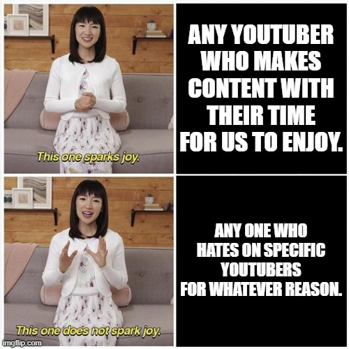 Youtube Joy | ANY YOUTUBER WHO MAKES CONTENT WITH THEIR TIME FOR US TO ENJOY. ANY ONE WHO HATES ON SPECIFIC YOUTUBERS FOR WHATEVER REASON. | image tagged in marie kondo spark joy | made w/ Imgflip meme maker