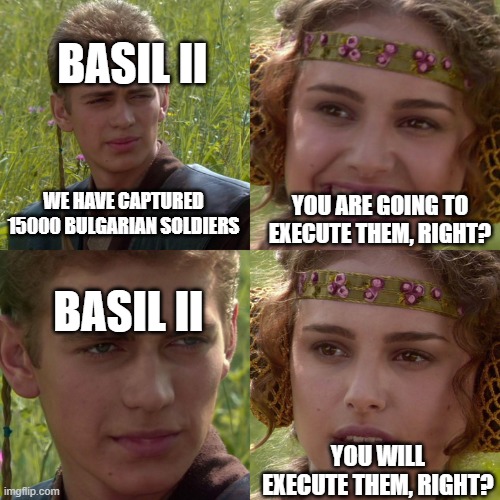 Anakin Padme 4 Panel | BASIL II; YOU ARE GOING TO EXECUTE THEM, RIGHT? WE HAVE CAPTURED 15000 BULGARIAN SOLDIERS; BASIL II; YOU WILL EXECUTE THEM, RIGHT? | image tagged in anakin padme 4 panel | made w/ Imgflip meme maker